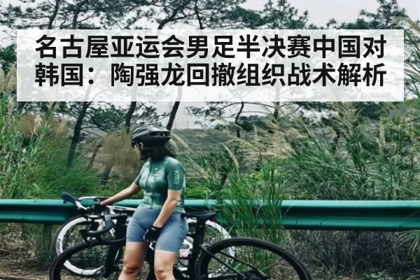 名古屋亚运会男足半决赛中国对韩国：陶强龙回撤组织战术解析