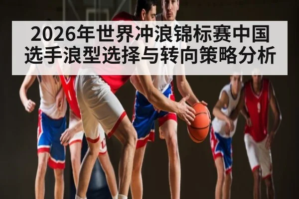2026年世界冲浪锦标赛中国选手浪型选择与转向策略分析 | kaiyun sports