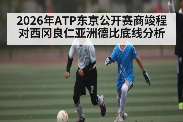2026年ATP东京公开赛商竣程对西冈良仁亚洲德比底线分析 | kaiyun sports